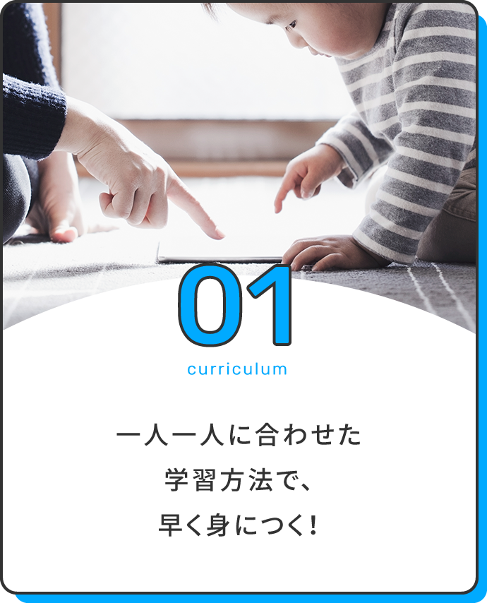 一人一人に合わせた学習方法で、早く身につく！