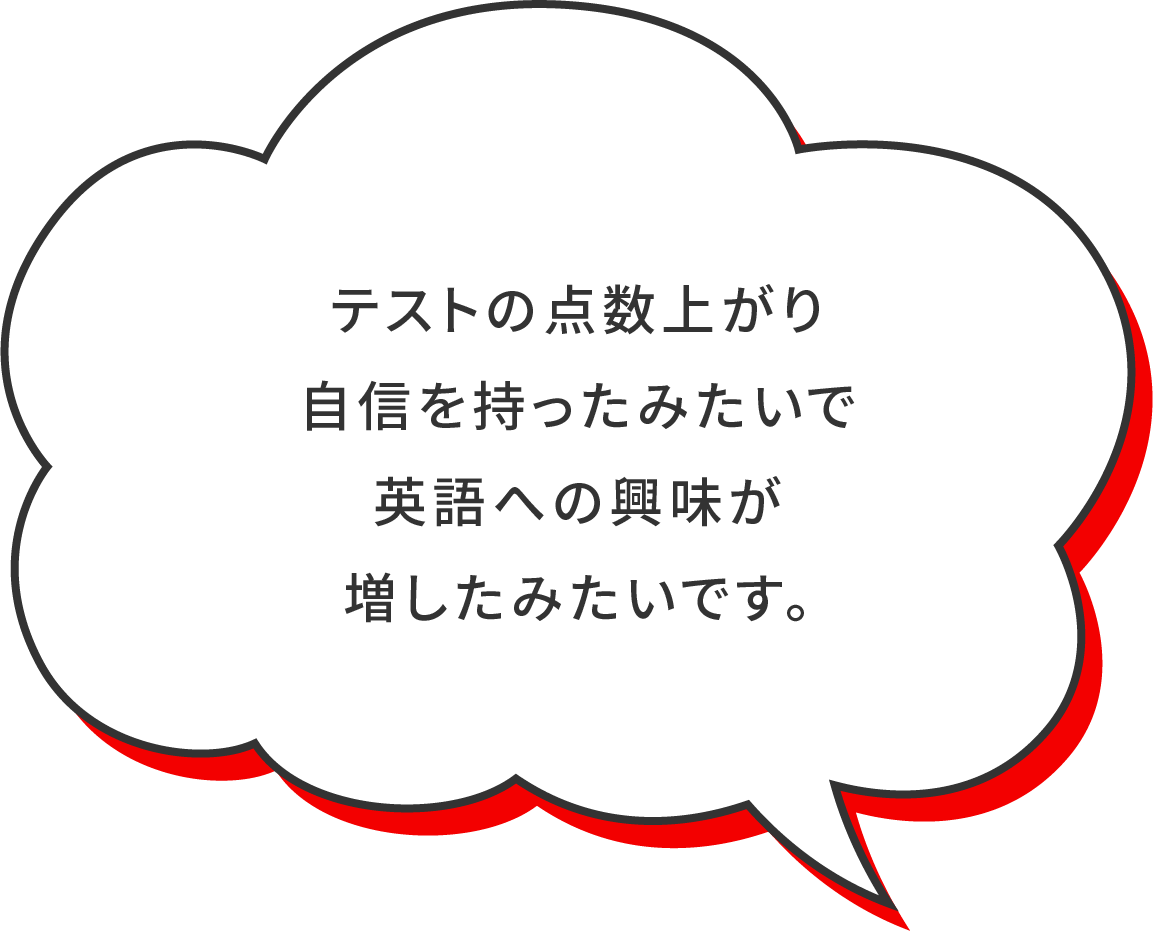 テストの点数上がり自身を持ったみたいで英語への興味が増したみたいです。